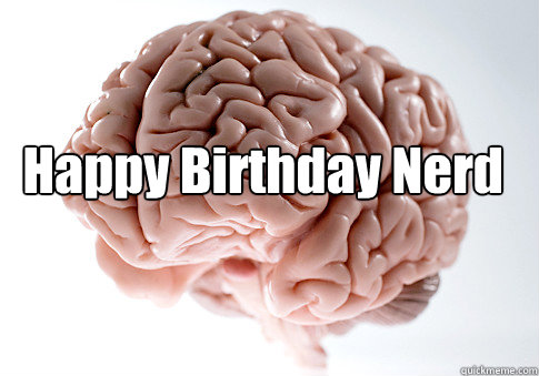 Happy Birthday Nerd
 - Happy Birthday Nerd
  Scumbag Brain