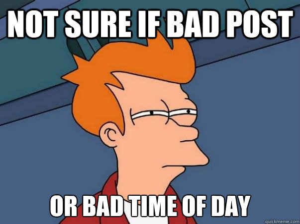 Not sure if bad post or bad time of day  Not sure Fry