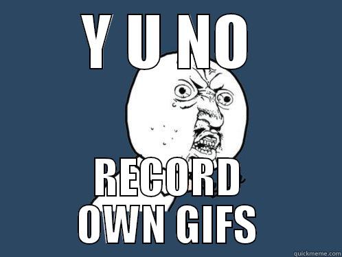 Y U NO RECORD OWN GIFS Y U No