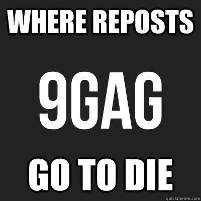where reposts go to die - where reposts go to die  Scumbag 9gag