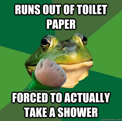 Runs out of toilet paper Forced to actually take a shower - Runs out of toilet paper Forced to actually take a shower  Foul Bachelor Success Frog