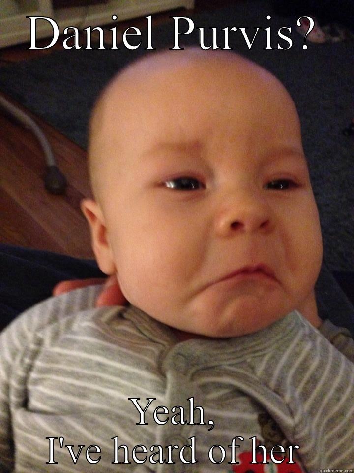 DANIEL PURVIS? YEAH, I'VE HEARD OF HER Misc