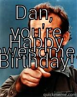 DAN,  YOU'RE AWESOME.  HAPPY BIRTHDAY!  Misc