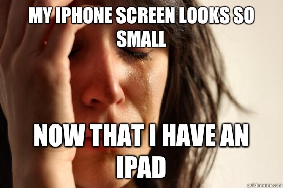 My iPhone screen looks so small Now that I have an iPad  First World Problems