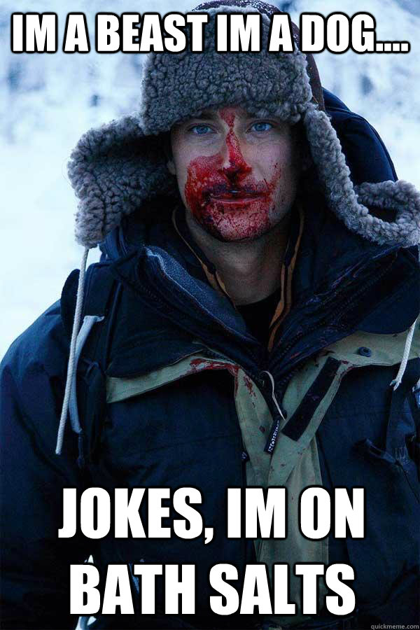 Im a beast Im a dog.... Jokes, Im on bath salts  Bear Grylls