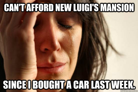 Can't afford new Luigi's Mansion Since I bought a car last week.  First World Problems