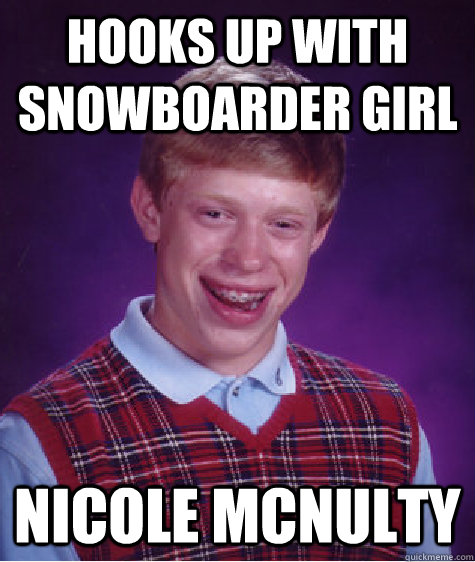 Hooks up with snowboarder girl Nicole McNulty - Hooks up with snowboarder girl Nicole McNulty  Bad Luck Brian