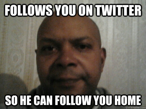 Follows You On Twitter So He Can Follow You Home - Follows You On Twitter So He Can Follow You Home  Twitter
