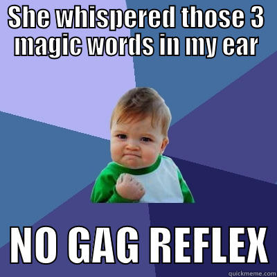 SHE WHISPERED THOSE 3 MAGIC WORDS IN MY EAR   NO GAG REFLEX Success Kid