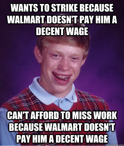 WANTS TO STRIKE BECAUSE WALMART DOESN'T PAY HIM A DECENT WAGE CAN'T AFFORD TO MISS WORK BECAUSE walmart doesn't pay him A DECENT WAGE  Bad Luck Brian