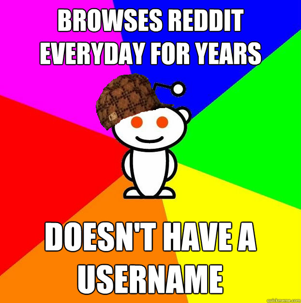 Browses reddit everyday for years Doesn't have a username  Scumbag Redditor