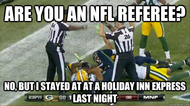 Are you an NFL Referee? No, but I stayed at at a Holiday Inn Express Last Night  