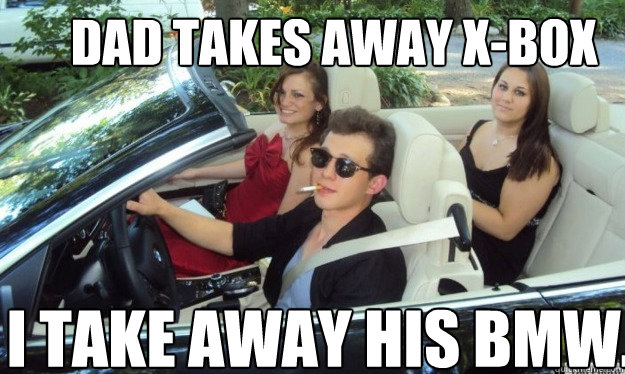 DAD TAKES AWAY X-BOX I TAKE AWAY HIS BMW.  rebellious trust fund baby