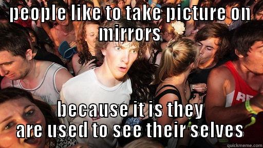 PEOPLE LIKE TO TAKE PICTURE ON MIRRORS BECAUSE IT IS THEY ARE USED TO SEE THEIR SELVES Sudden Clarity Clarence