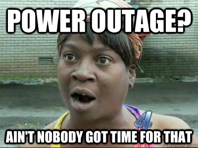 Power outage? Ain't Nobody Got Time For That  No Time Sweet Brown