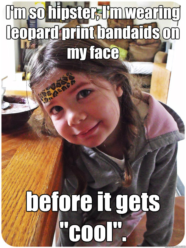 I'm so hipster, I'm wearing leopard print bandaids on my face before it