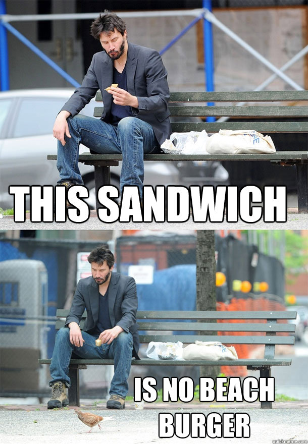 This Sandwich Is no Beach Burger - This Sandwich Is no Beach Burger  Sad Keanu