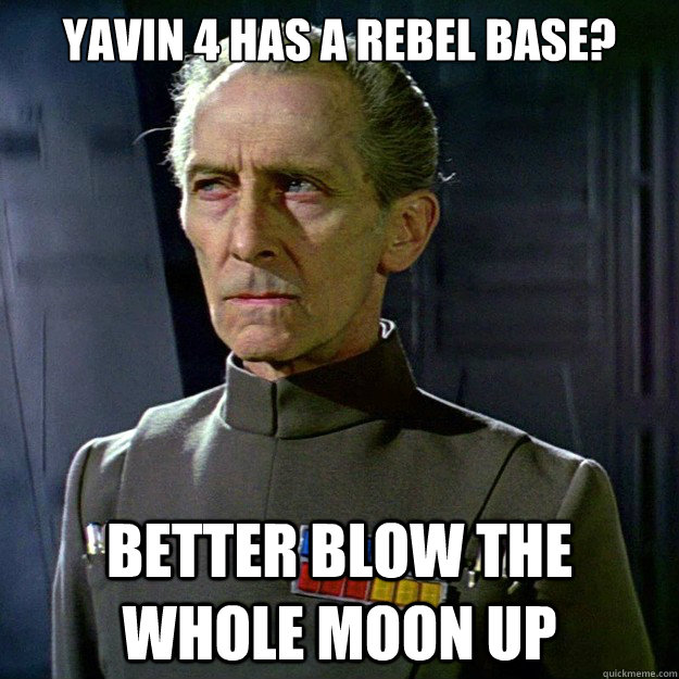 Yavin 4 has a rebel base? better blow the whole moon up  grand moff tarkin