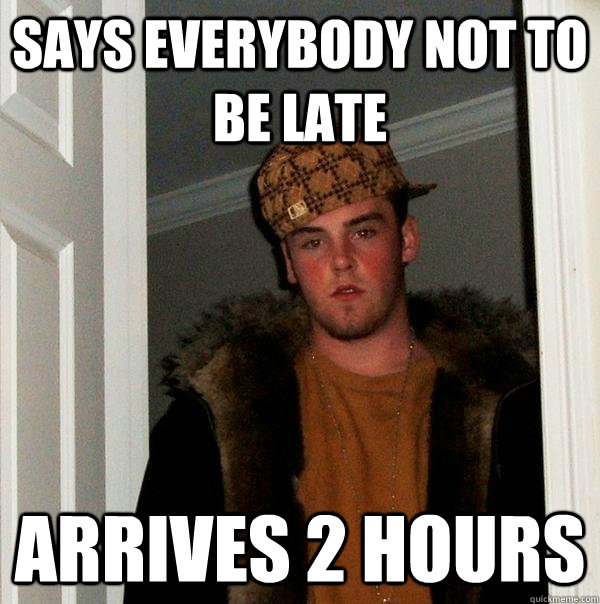 Says everybody not to be late arrives 2 hours  Scumbag Steve