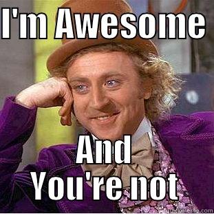 I'M AWESOME  AND YOU'RE NOT Condescending Wonka