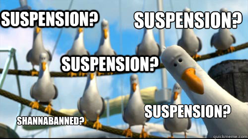 Suspension? Suspension? Suspension? Suspension? Shannabanned?  