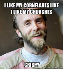 I like my cornflakes like i like my churches  Crispy  