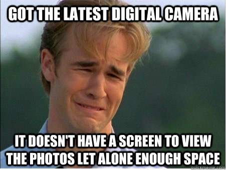 got the latest digital camera it doesn't hAVE A SCREEN TO VIEW THE PHOTOS LET ALONE ENOUGH SPACE  1990s Problems