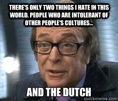 There's only two things I hate in this world. People who are intolerant of other people's cultures... and the dutch  