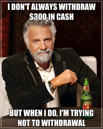 I DON'T ALWAYS WITHDRAW $300 IN CASH BUT WHEN I DO, I'M TRYING NOT TO WITHDRAWAL  Dos Equis man