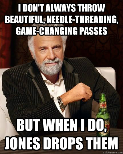 i don't always throw beautiful, needle-threading, game-changing passes but when i do, jones drops them  The Most Interesting Man In The World