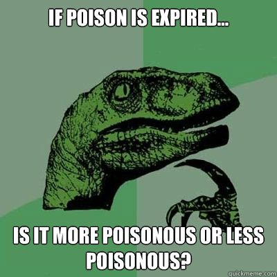 if poison is expired... is it more poisonous or less poisonous? - if poison is expired... is it more poisonous or less poisonous?  Catdog Philosoraptor