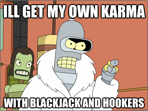 Ill get my own Karma with blackjack and hookers  BENDER STATE MEET