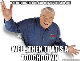 if he catches the ball and crosses the goal line well, then that's a touchdown - if he catches the ball and crosses the goal line well, then that's a touchdown  Obvious John Madden