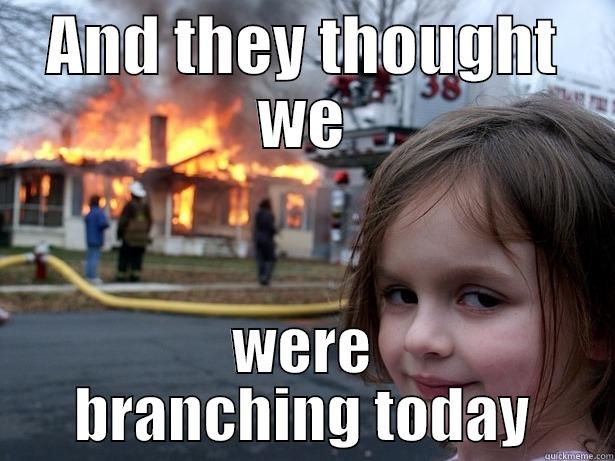 QA Disaster Girl - AND THEY THOUGHT WE WERE BRANCHING TODAY Disaster Girl