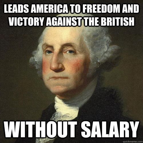 Leads america to freedom and victory against the british without salary  Good Guy George