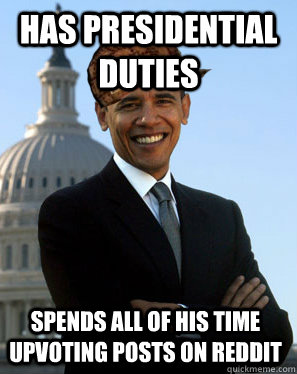 has presidential duties spends all of his time upvoting posts on reddit  Scumbag Obama