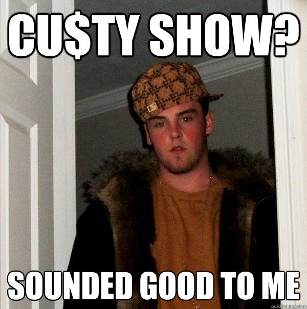 Cu$ty show? sounded good to me  Scumbag Steve