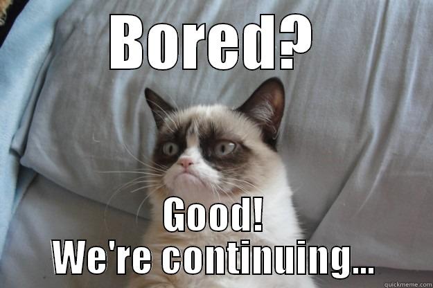 BORED? GOOD! WE'RE CONTINUING... Grumpy Cat