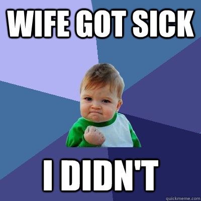 Wife got sick I didn't - Wife got sick I didn't  Success Kid
