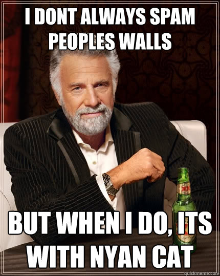 i dont always spam peoples walls but when i do, its with nyan cat  The Most Interesting Man In The World