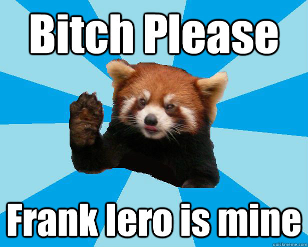 Bitch Please Frank Iero is mine - Bitch Please Frank Iero is mine  Satans Red Panda