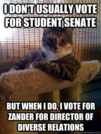 I don't usually vote for Student Senate but when I do, I vote for Zander for director of diverse relations  The Most Interesting Cat in the World