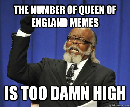The number of queen of england memes is too damn high  Too Damn High