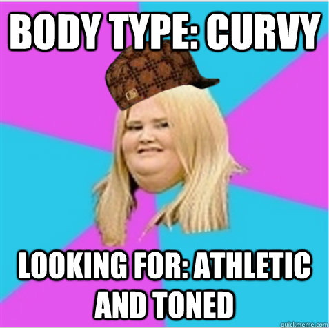 Body type: Curvy Looking for: Athletic and toned - Body type: Curvy Looking for: Athletic and toned  scumbag fat girl