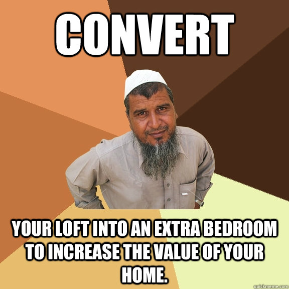 Convert your loft into an extra bedroom to increase the value of your home.  Ordinary Muslim Man