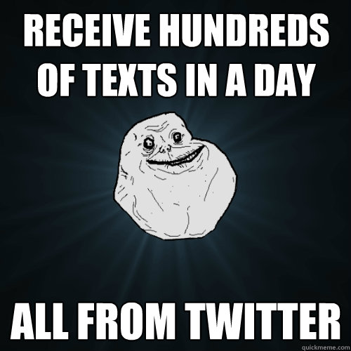 receive hundreds of texts in a day all from twitter  Forever Alone