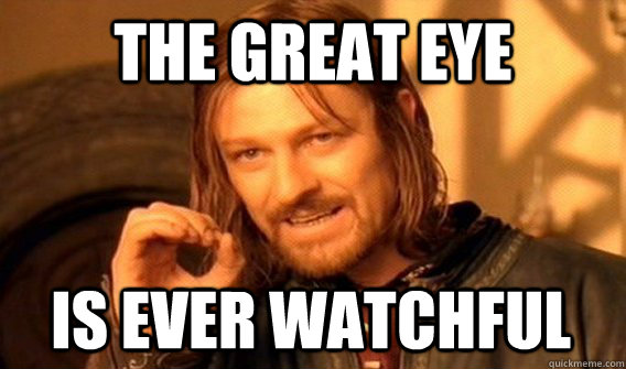 THE GREAT EYE IS EVER WATCHFUL  One Does Not Simply