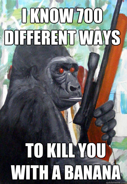 i know 700 different ways to kill you with a banana - i know 700 different ways to kill you with a banana  Gorilla Warfare