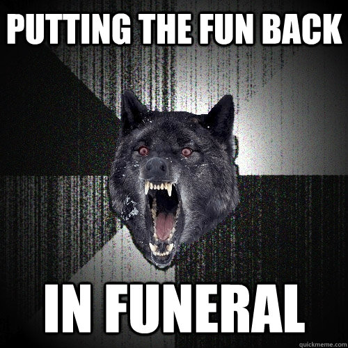putting the fun back  in funeral  Insanity Wolf