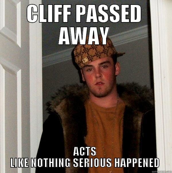 cliff passes away - CLIFF PASSED AWAY ACTS LIKE NOTHING SERIOUS HAPPENED Scumbag Steve